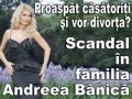 Proaspat casatoriti si vor divorta? Scandal in familia Andreea Banica